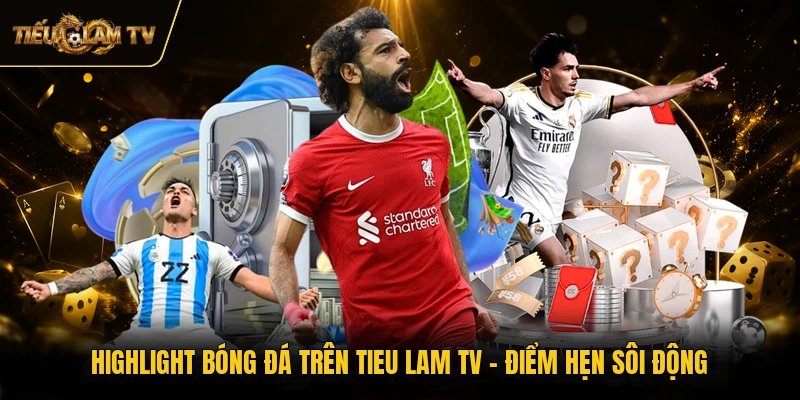 Highlight Bóng Đá Trên Tieu Lam TV - Điểm Hẹn Sôi Động