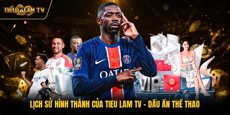 Lịch Sử Hình Thành Của Tieu Lam TV - Dấu Ấn Thể Thao