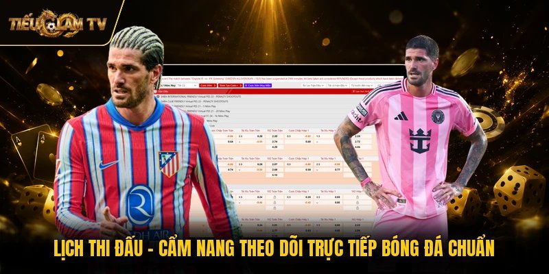 Lịch Thi Đấu - Cẩm Nang Theo Dõi Trực Tiếp Bóng Đá Chuẩn