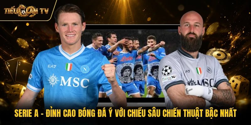 Serie A - Đỉnh Cao Bóng Đá Ý Với Chiều Sâu Chiến Thuật Bậc Nhất