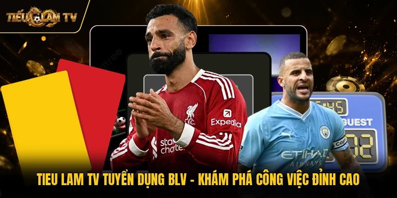 Tieu Lam TV Tuyển Dụng BLV - Khám Phá Công Việc Đỉnh Cao