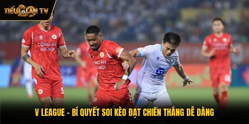V League - Bí Quyết Soi Kèo Đạt Chiến Thắng Dễ Dàng