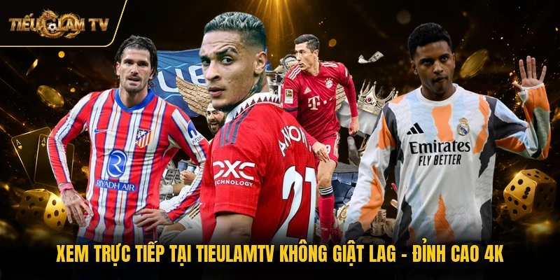 Xem Trực Tiếp Tại TieulamTV Không Giật Lag - Đỉnh Cao 4K